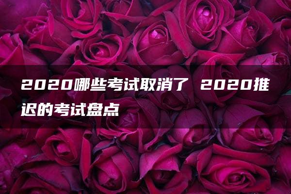 2020哪些考试取消了 2020推迟的考试盘点