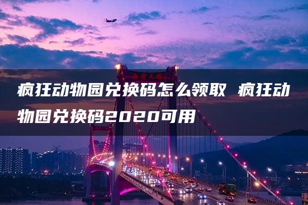 疯狂动物园兑换码怎么领取 疯狂动物园兑换码2020可用