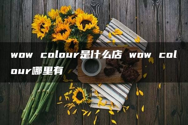 wow colour是什么店 wow colour哪里有