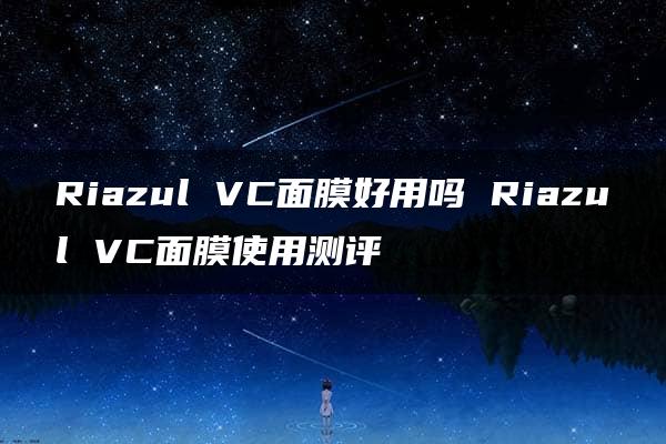 Riazul VC面膜好用吗 Riazul VC面膜使用测评