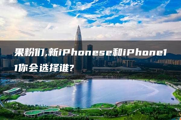 果粉们,新iPhonese和iPhone11你会选择谁?