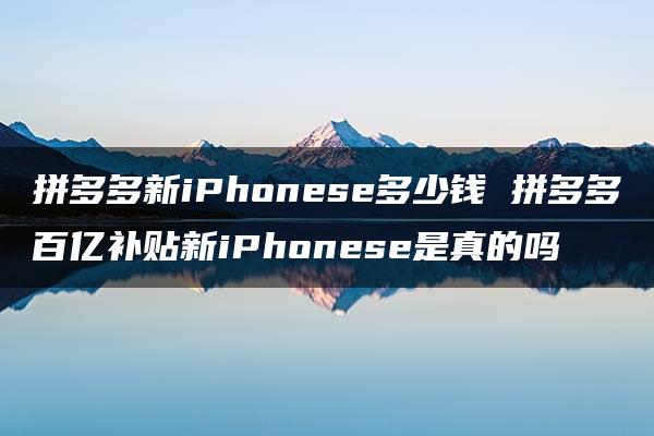 拼多多新iPhonese多少钱 拼多多百亿补贴新iPhonese是真的吗