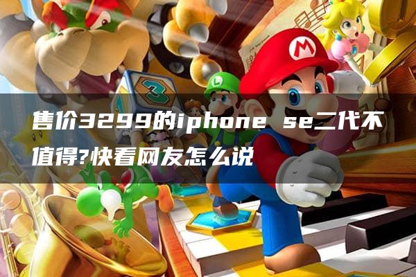 售价3299的iphone se二代不值得?快看网友怎么说