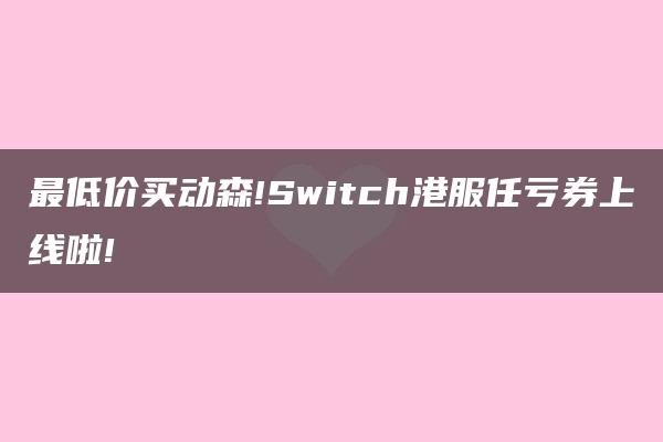 最低价买动森!Switch港服任亏券上线啦!