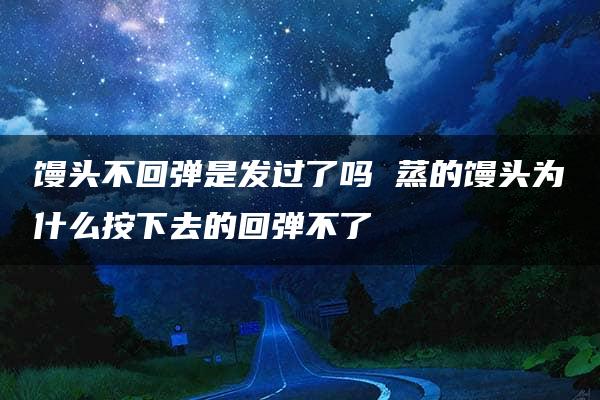 馒头不回弹是发过了吗 蒸的馒头为什么按下去的回弹不了