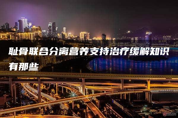 耻骨联合分离营养支持治疗缓解知识有那些