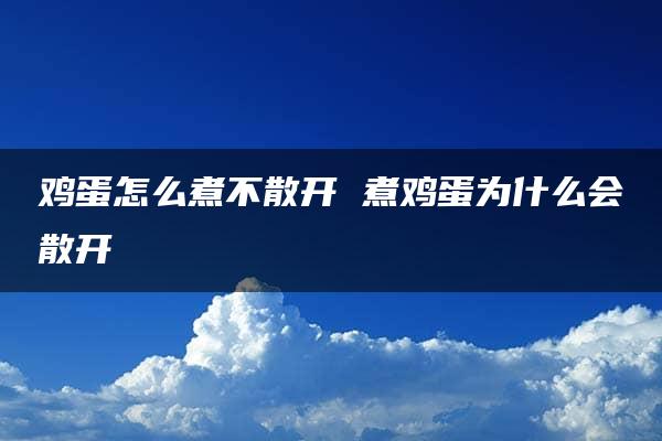 鸡蛋怎么煮不散开 煮鸡蛋为什么会散开