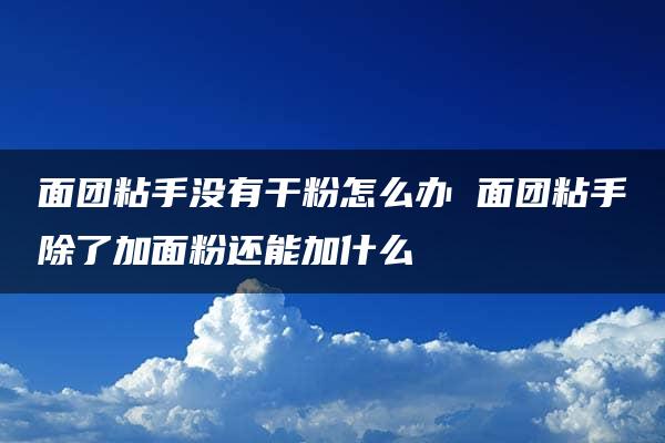 面团粘手没有干粉怎么办 面团粘手除了加面粉还能加什么