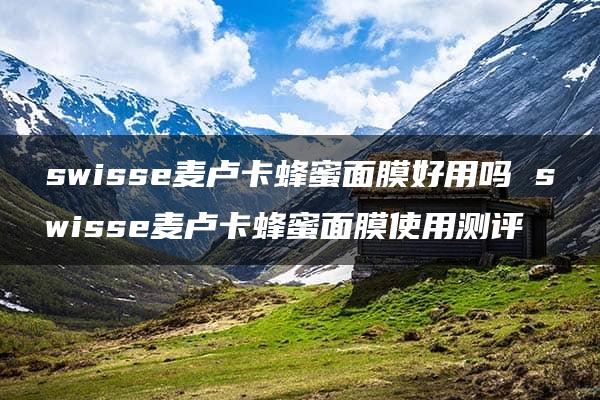 swisse麦卢卡蜂蜜面膜好用吗 swisse麦卢卡蜂蜜面膜使用测评