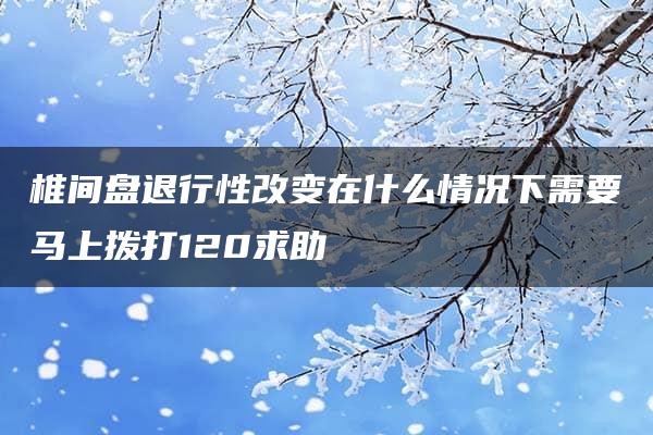 椎间盘退行性改变在什么情况下需要马上拨打120求助