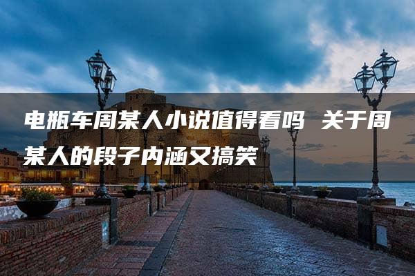 电瓶车周某人小说值得看吗 关于周某人的段子内涵又搞笑