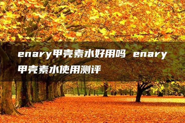 enary甲壳素水好用吗 enary甲壳素水使用测评