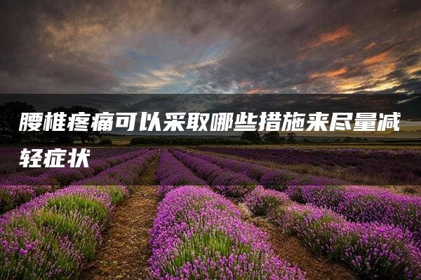 腰椎疼痛可以采取哪些措施来尽量减轻症状