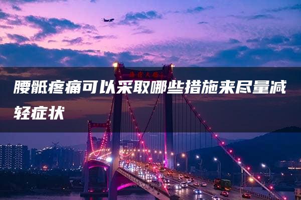 腰骶疼痛可以采取哪些措施来尽量减轻症状