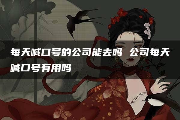 每天喊口号的公司能去吗 公司每天喊口号有用吗