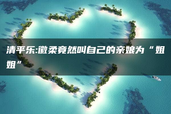 清平乐:徽柔竟然叫自己的亲娘为“姐姐”