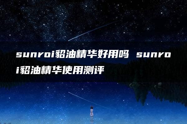 sunroi貂油精华好用吗 sunroi貂油精华使用测评