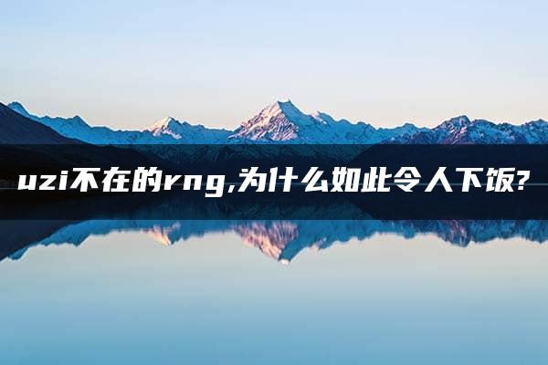 uzi不在的rng,为什么如此令人下饭?