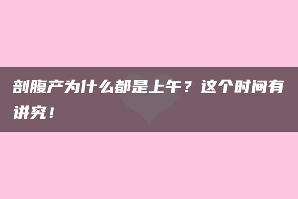 剖腹产为什么都是上午？这个时间有讲究！