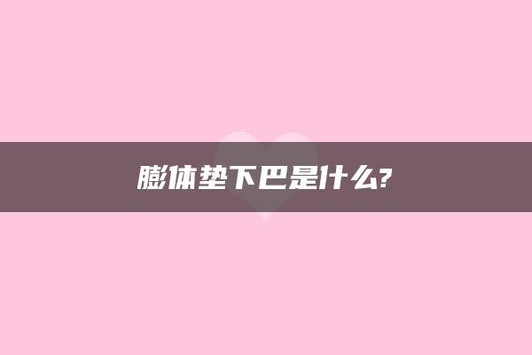 膨体垫下巴是什么?