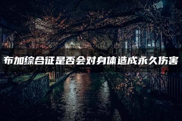 布加综合征是否会对身体造成永久伤害