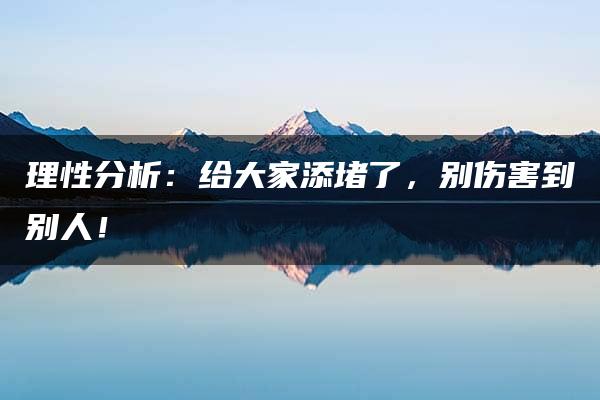 理性分析：给大家添堵了，别伤害到别人！