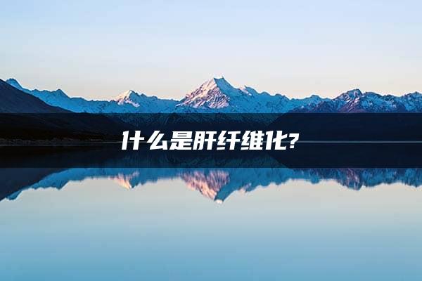 什么是肝纤维化?