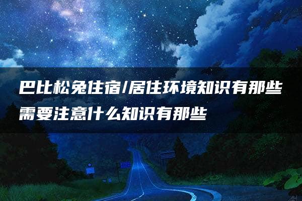 巴比松兔住宿/居住环境知识有那些需要注意什么知识有那些