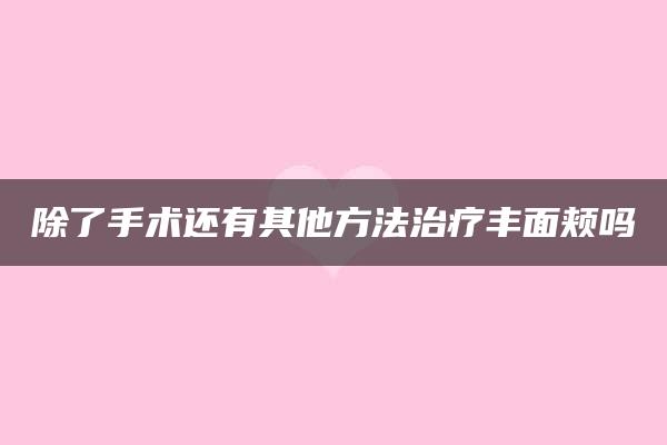 除了手术还有其他方法治疗丰面颊吗