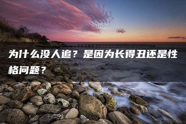 为什么没人追？是因为长得丑还是性格问题？