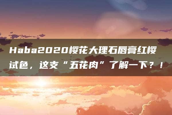 Haba2020樱花大理石唇膏红樱试色，这支“五花肉”了解一下？！