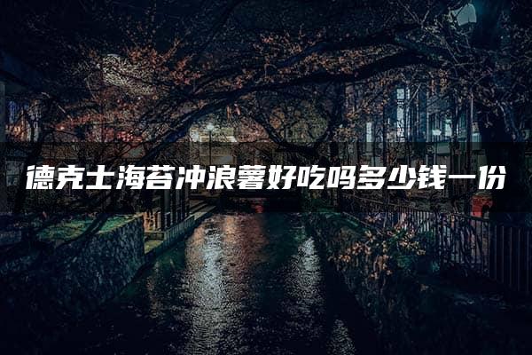 德克士海苔冲浪薯好吃吗多少钱一份