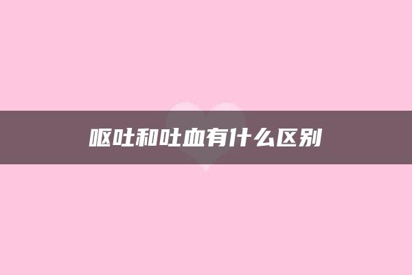 呕吐和吐血有什么区别