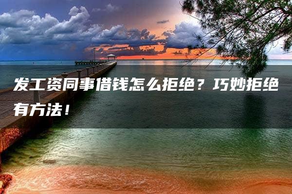 发工资同事借钱怎么拒绝？巧妙拒绝有方法！