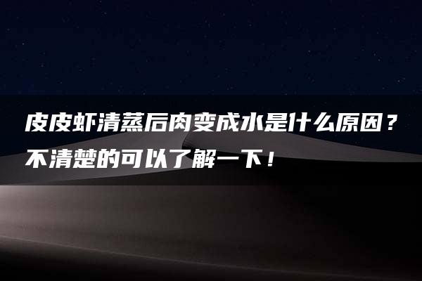 皮皮虾清蒸后肉变成水是什么原因？不清楚的可以了解一下！