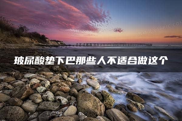 玻尿酸垫下巴那些人不适合做这个