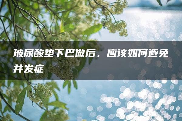 玻尿酸垫下巴做后，应该如何避免并发症