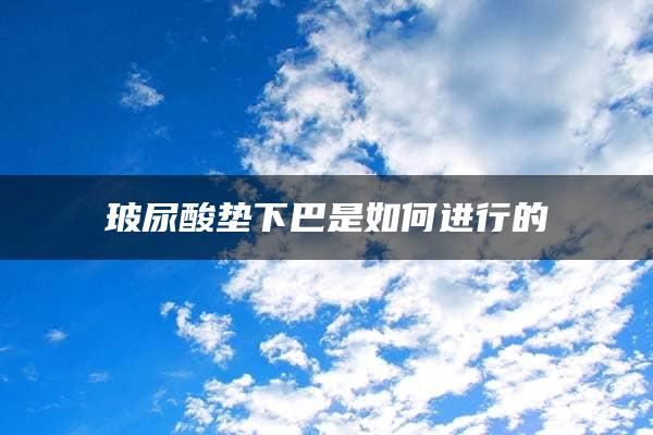 玻尿酸垫下巴是如何进行的