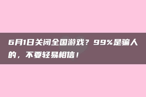 6月1日关闭全国游戏？99%是骗人的，不要轻易相信！