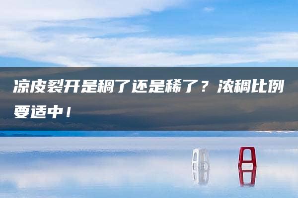 凉皮裂开是稠了还是稀了？浓稠比例要适中！