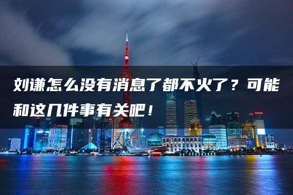 刘谦怎么没有消息了都不火了？可能和这几件事有关吧！