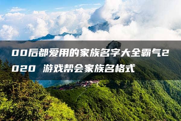 00后都爱用的家族名字大全霸气2020 游戏帮会家族名格式