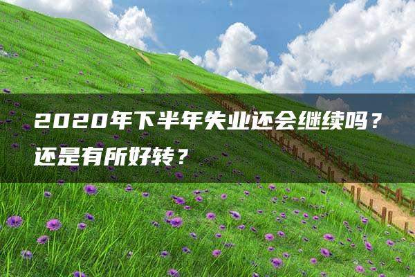 2020年下半年失业还会继续吗？还是有所好转？