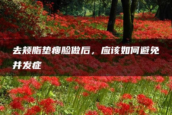 去颊脂垫瘦脸做后，应该如何避免并发症