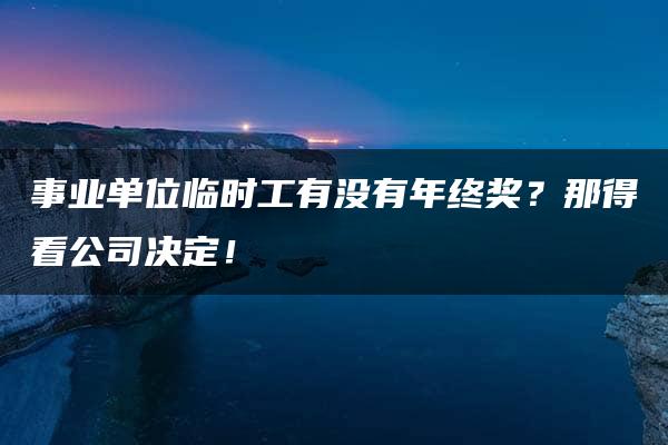 事业单位临时工有没有年终奖？那得看公司决定！