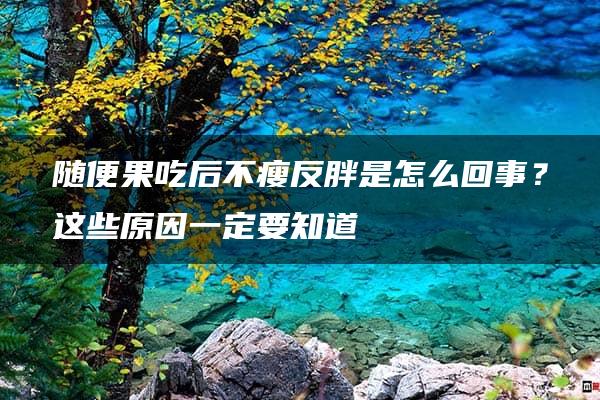 随便果吃后不瘦反胖是怎么回事？这些原因一定要知道