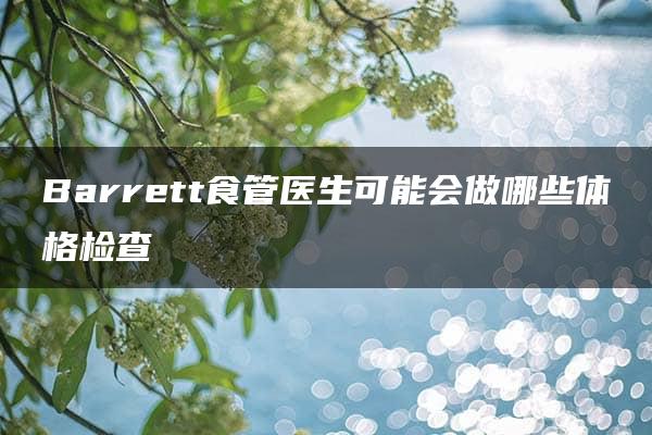 Barrett食管医生可能会做哪些体格检查