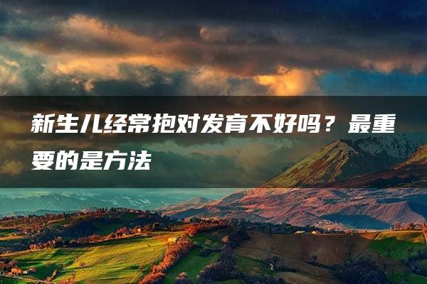 新生儿经常抱对发育不好吗？最重要的是方法