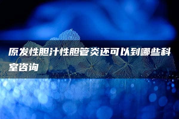 原发性胆汁性胆管炎还可以到哪些科室咨询