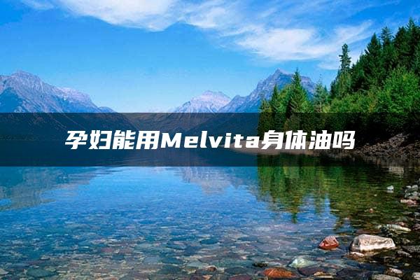 孕妇能用Melvita身体油吗